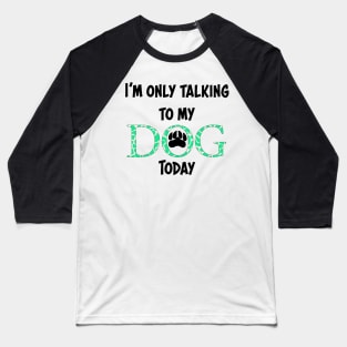 I'm only talking to my dog today Baseball T-Shirt